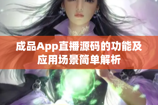 成品App直播源码的功能及应用场景简单解析