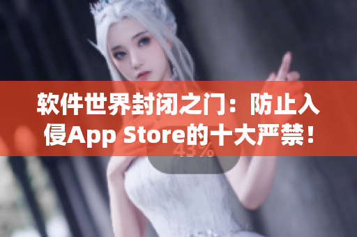 软件世界封闭之门：防止入侵App Store的十大严禁！