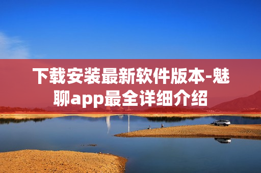 下载安装最新软件版本-魅聊app最全详细介绍