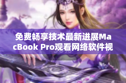 免费畅享技术最新进展MacBook Pro观看网络软件视频利器