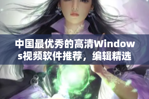 中国最优秀的高清Windows视频软件推荐，编辑精选必备！