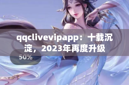 qqclivevipapp：十载沉淀，2023年再度升级