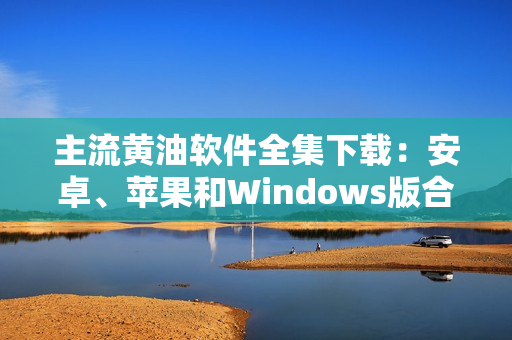 主流黄油软件全集下载：安卓、苹果和Windows版合集