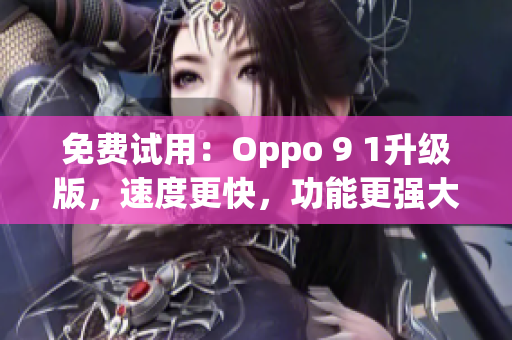 免费试用：Oppo 9 1升级版，速度更快，功能更强大！