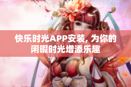 快乐时光APP安装, 为你的闲暇时光增添乐趣