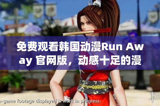 免费观看韩国动漫Run Away 官网版，动感十足的漫画世界等你来探索！