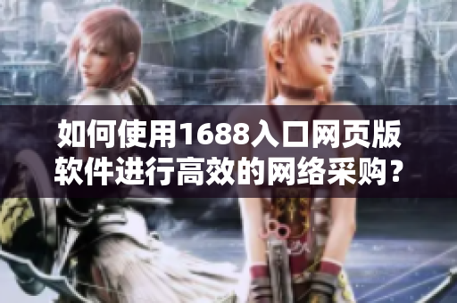 如何使用1688入口网页版软件进行高效的网络采购？