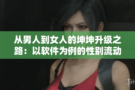 从男人到女人的坤坤升级之路：以软件为例的性别流动现象