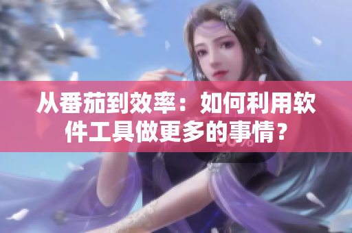 从番茄到效率：如何利用软件工具做更多的事情？