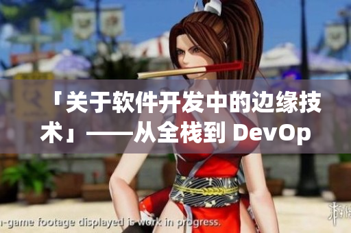 「关于软件开发中的边缘技术」——从全栈到 DevOps