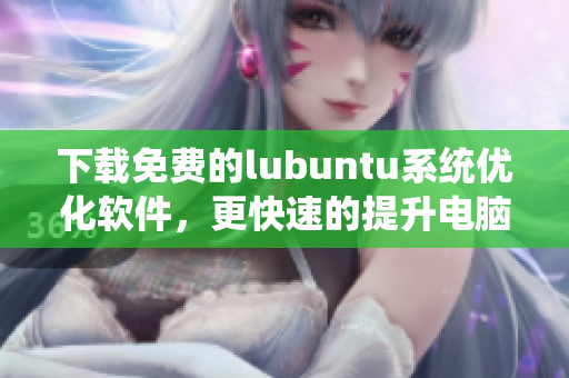 下载免费的lubuntu系统优化软件，更快速的提升电脑效能