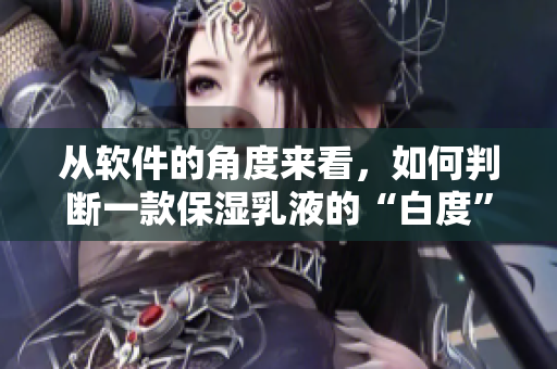 从软件的角度来看，如何判断一款保湿乳液的“白度”？