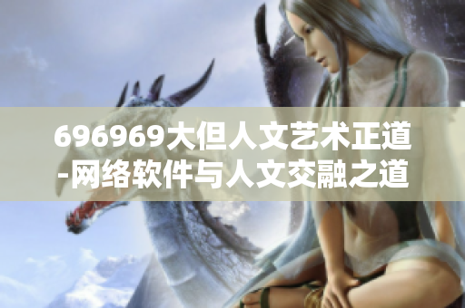 696969大但人文艺术正道-网络软件与人文交融之道