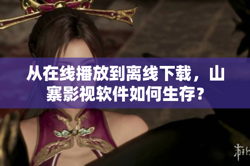 从在线播放到离线下载，山寨影视软件如何生存？