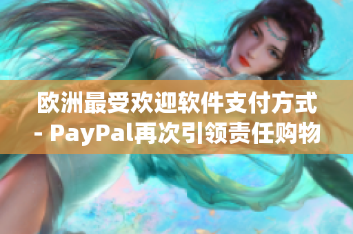 欧洲最受欢迎软件支付方式- PayPal再次引领责任购物创新