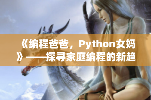 《编程爸爸，Python女妈》——探寻家庭编程的新趋势