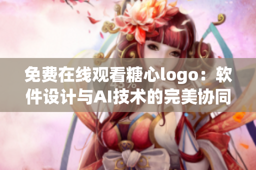 免费在线观看糖心logo：软件设计与AI技术的完美协同！