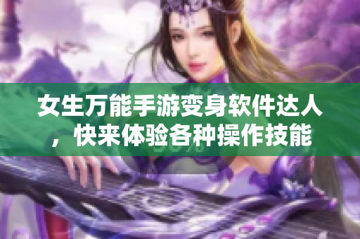 女生万能手游变身软件达人，快来体验各种操作技能