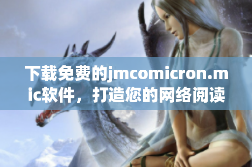 下载免费的jmcomicron.mic软件，打造您的网络阅读天堂