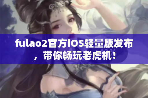 fulao2官方iOS轻量版发布，带你畅玩老虎机！