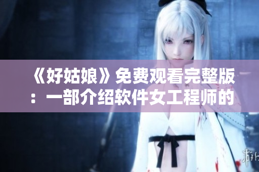 《好姑娘》免费观看完整版：一部介绍软件女工程师的电视剧