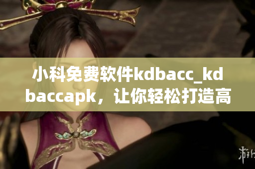 小科免费软件kdbacc_kdbaccapk，让你轻松打造高效计算平台