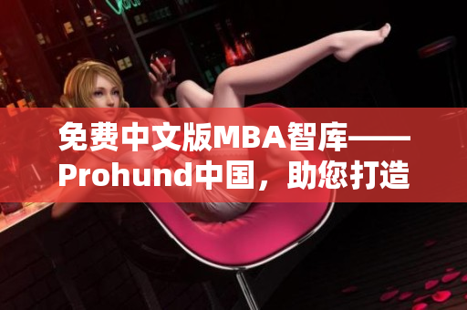 免费中文版MBA智库——Prohund中国，助您打造成功职业生涯