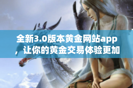 全新3.0版本黄金网站app，让你的黄金交易体验更加智能化