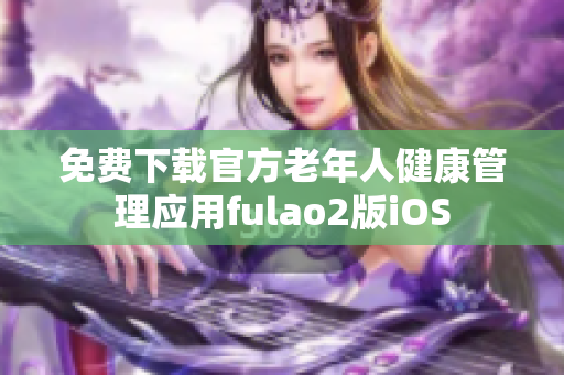 免费下载官方老年人健康管理应用fulao2版iOS