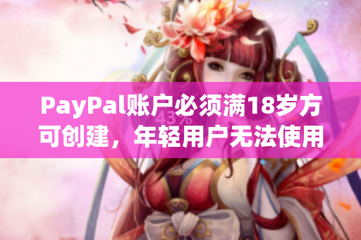 PayPal账户必须满18岁方可创建，年轻用户无法使用该服务。