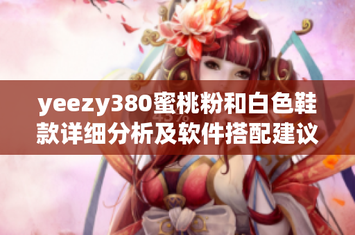 yeezy380蜜桃粉和白色鞋款详细分析及软件搭配建议