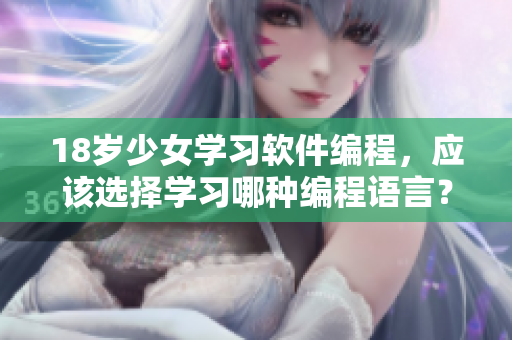 18岁少女学习软件编程，应该选择学习哪种编程语言？