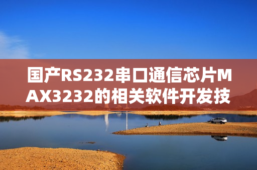 国产RS232串口通信芯片MAX3232的相关软件开发技巧分享