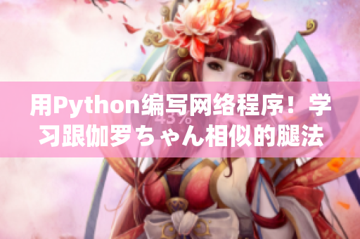 用Python编写网络程序！学习跟伽罗ちゃん相似的腿法教学视频！