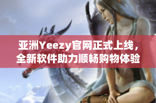 亚洲Yeezy官网正式上线，全新软件助力顺畅购物体验