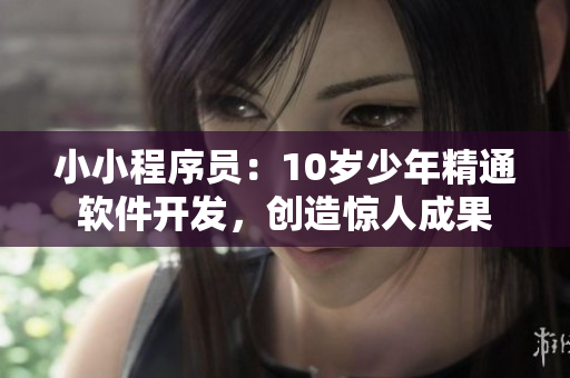 小小程序员：10岁少年精通软件开发，创造惊人成果