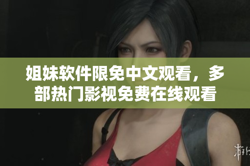 姐妹软件限免中文观看，多部热门影视免费在线观看
