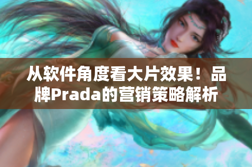 从软件角度看大片效果！品牌Prada的营销策略解析