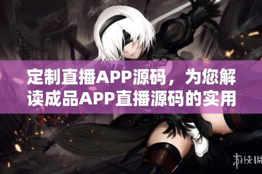 定制直播APP源码，为您解读成品APP直播源码的实用之处