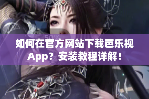 如何在官方网站下载芭乐视App？安装教程详解！