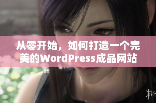 从零开始，如何打造一个完美的WordPress成品网站？