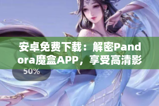 安卓免费下载：解密Pandora魔盒APP，享受高清影音！