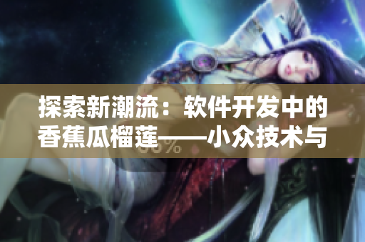 探索新潮流：软件开发中的香蕉瓜榴莲——小众技术与创新应用