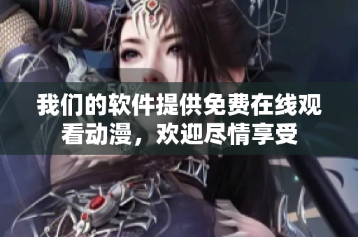 我们的软件提供免费在线观看动漫，欢迎尽情享受