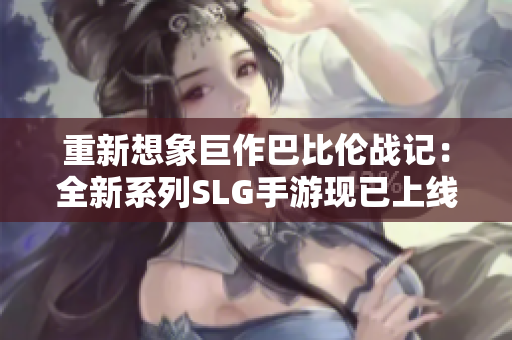 重新想象巨作巴比伦战记：全新系列SLG手游现已上线!