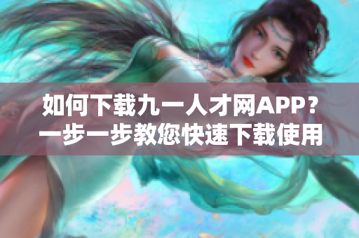 如何下载九一人才网APP？一步一步教您快速下载使用指南