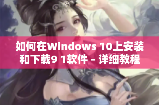 如何在Windows 10上安装和下载9 1软件 - 详细教程