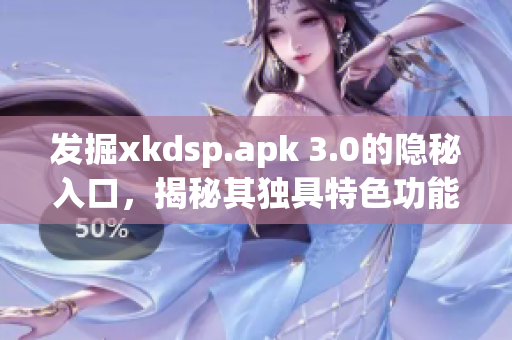 发掘xkdsp.apk 3.0的隐秘入口，揭秘其独具特色功能