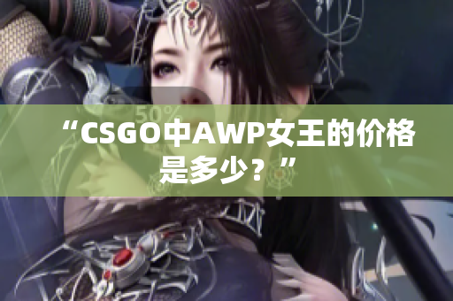 “CSGO中AWP女王的价格是多少？”