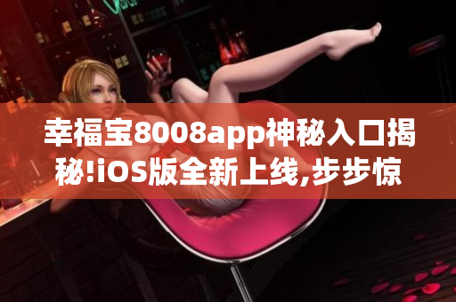 幸福宝8008app神秘入口揭秘!iOS版全新上线,步步惊心!
